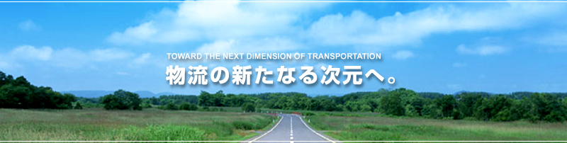 TOWARD THE NEXT DIMENSION OF TRANSPORTATION 物流の新たなる次元へ。