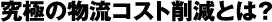 究極の物流コスト削減とは?